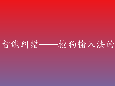 从语音输入到智能纠错——搜狗输入法的AI黑科技解析