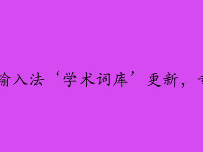 论文党狂喜!搜狗输入法‘学术词库’更新,专治文献名词打不出